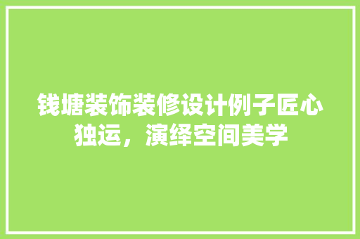 钱塘装饰装修设计例子匠心独运，演绎空间美学