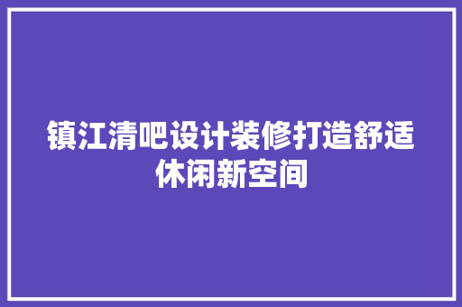 镇江清吧设计装修打造舒适休闲新空间