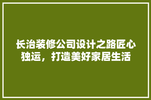 长治装修公司设计之路匠心独运，打造美好家居生活
