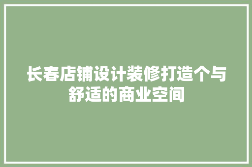 长春店铺设计装修打造个与舒适的商业空间