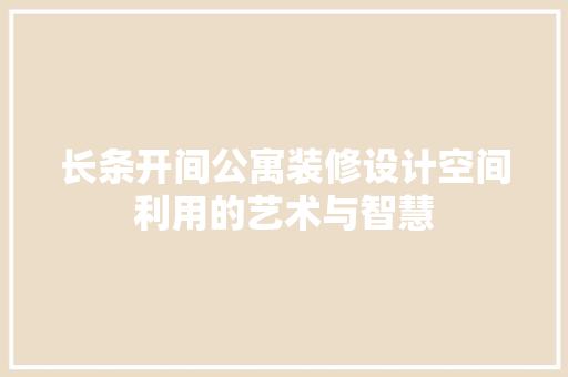 长条开间公寓装修设计空间利用的艺术与智慧