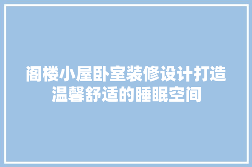阁楼小屋卧室装修设计打造温馨舒适的睡眠空间