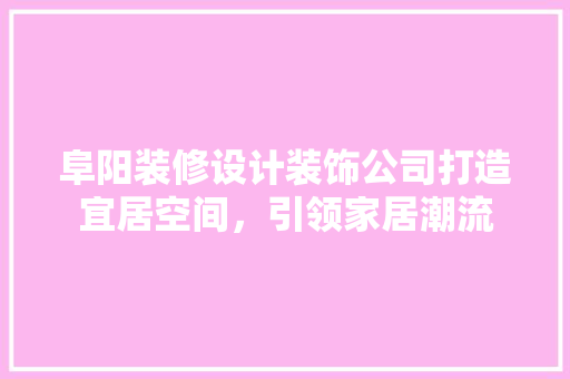 阜阳装修设计装饰公司打造宜居空间，引领家居潮流