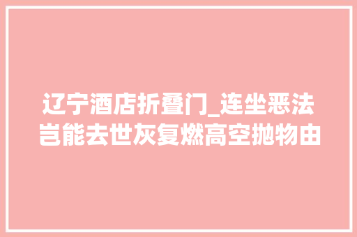 辽宁酒店折叠门_连坐恶法岂能去世灰复燃高空抛物由无辜人担责是否合理