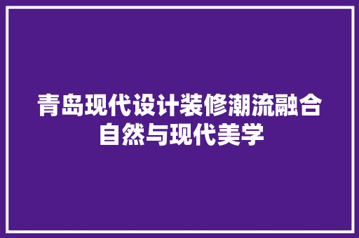 青岛现代设计装修潮流融合自然与现代美学