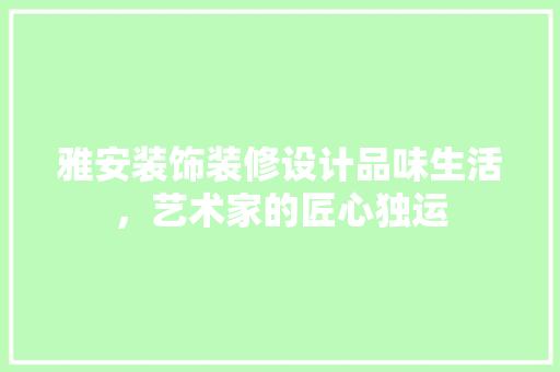 雅安装饰装修设计品味生活，艺术家的匠心独运
