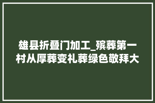 雄县折叠门加工_殡葬第一村从厚葬变礼葬绿色敬拜大年夜势所趋