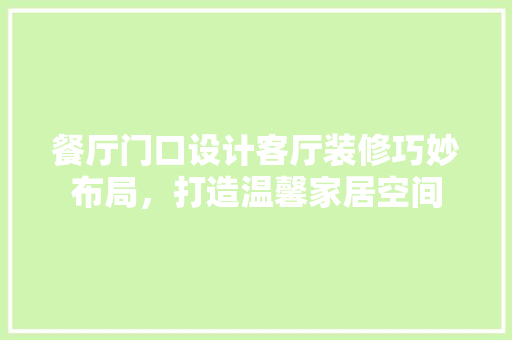 餐厅门口设计客厅装修巧妙布局，打造温馨家居空间