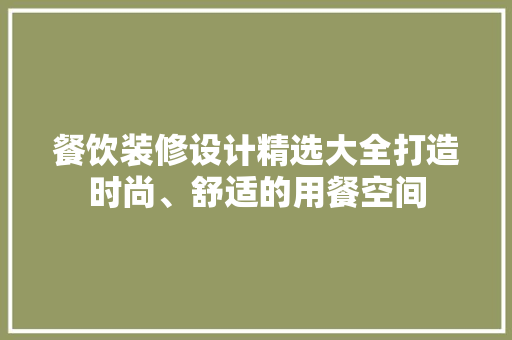 餐饮装修设计精选大全打造时尚、舒适的用餐空间