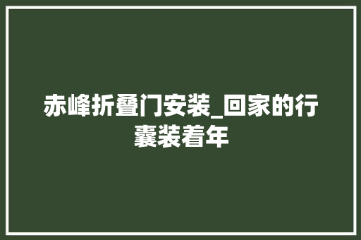 赤峰折叠门安装_回家的行囊装着年
