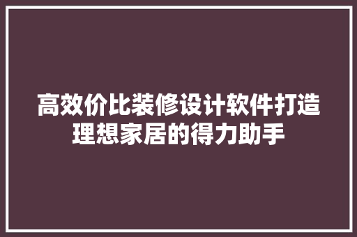 高效价比装修设计软件打造理想家居的得力助手