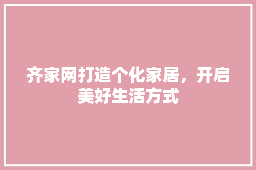 齐家网打造个化家居，开启美好生活方式