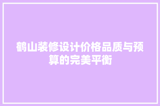 鹤山装修设计价格品质与预算的完美平衡