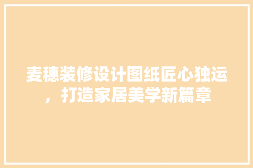 麦穗装修设计图纸匠心独运，打造家居美学新篇章