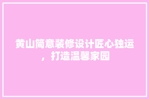 黄山简意装修设计匠心独运，打造温馨家园