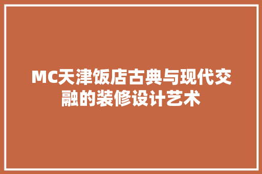 MC天津饭店古典与现代交融的装修设计艺术