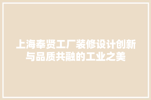 上海奉贤工厂装修设计创新与品质共融的工业之美