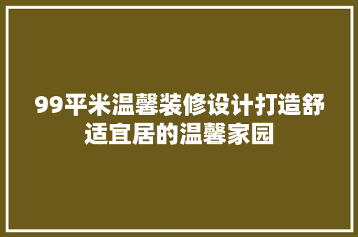 99平米温馨装修设计打造舒适宜居的温馨家园