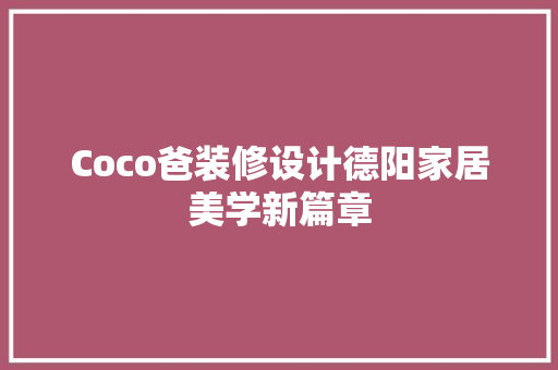 Coco爸装修设计德阳家居美学新篇章