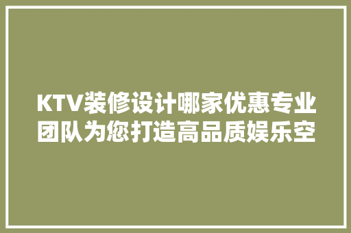 KTV装修设计哪家优惠专业团队为您打造高品质娱乐空间