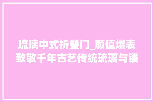 琉璃中式折叠门_颜值爆表致敬千年古艺传统琉璃与镂空雕花的结合之美太绝了