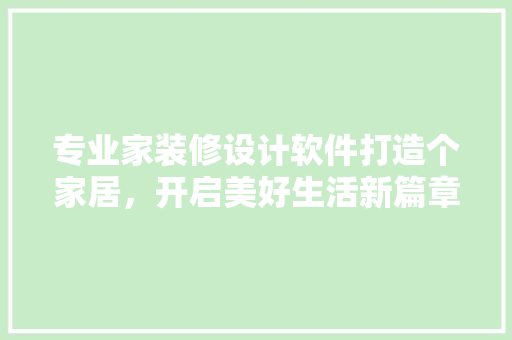 专业家装修设计软件打造个家居，开启美好生活新篇章