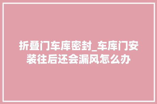 折叠门车库密封_车库门安装往后还会漏风怎么办