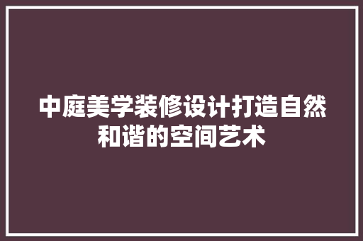 中庭美学装修设计打造自然和谐的空间艺术