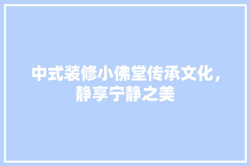 中式装修小佛堂传承文化，静享宁静之美