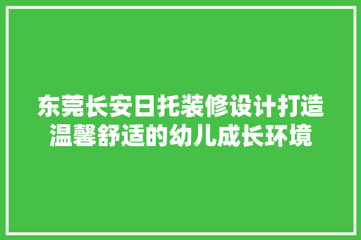 东莞长安日托装修设计打造温馨舒适的幼儿成长环境