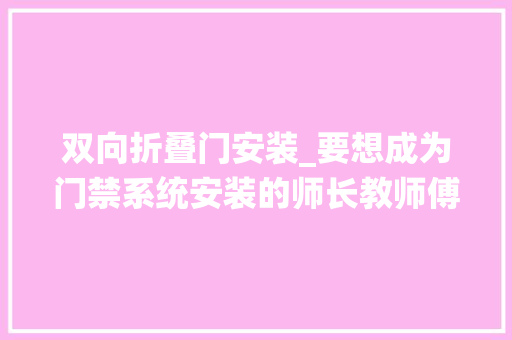 双向折叠门安装_要想成为门禁系统安装的师长教师傅按这里