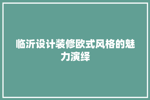 临沂设计装修欧式风格的魅力演绎