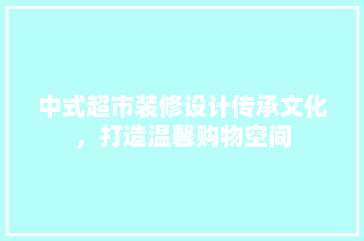 中式超市装修设计传承文化，打造温馨购物空间