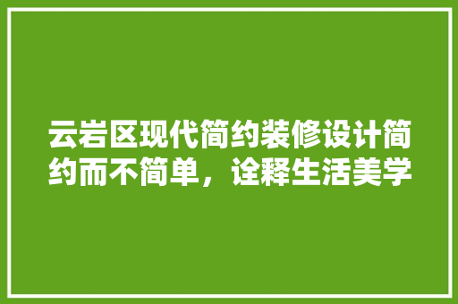 云岩区现代简约装修设计简约而不简单，诠释生活美学