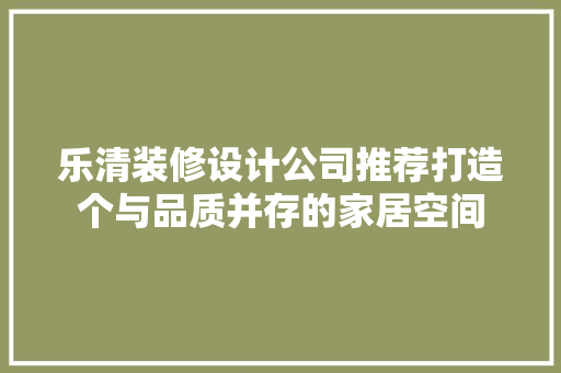 乐清装修设计公司推荐打造个与品质并存的家居空间