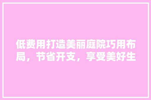 低费用打造美丽庭院巧用布局，节省开支，享受美好生活