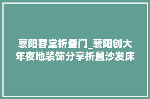 襄阳客堂折叠门_襄阳创大年夜地装饰分享折叠沙发床品牌集合选购需留心