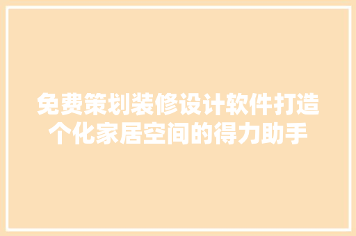 免费策划装修设计软件打造个化家居空间的得力助手