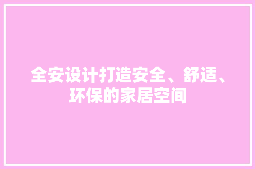 全安设计打造安全、舒适、环保的家居空间