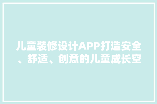 儿童装修设计APP打造安全、舒适、创意的儿童成长空间