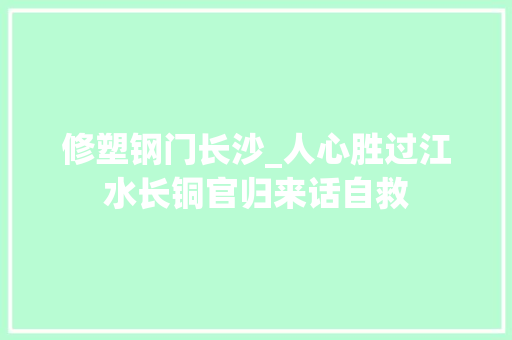 修塑钢门长沙_人心胜过江水长铜官归来话自救