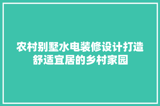 农村别墅水电装修设计打造舒适宜居的乡村家园