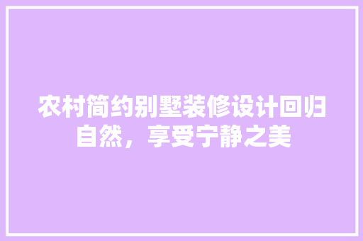 农村简约别墅装修设计回归自然，享受宁静之美