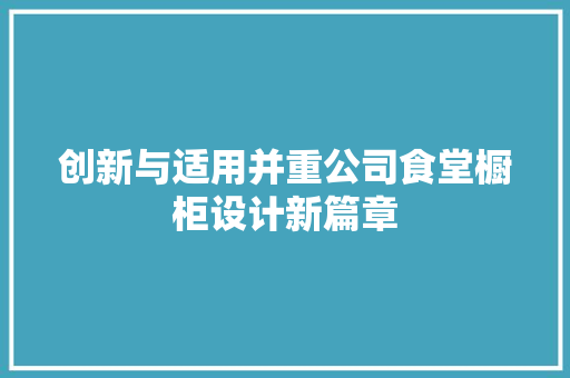 创新与适用并重公司食堂橱柜设计新篇章