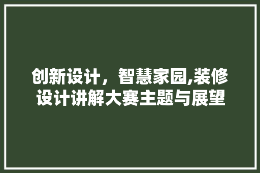 创新设计，智慧家园,装修设计讲解大赛主题与展望