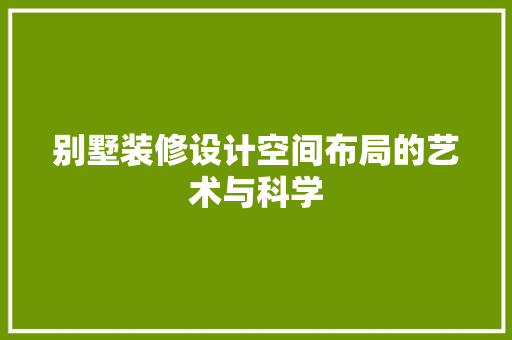 别墅装修设计空间布局的艺术与科学