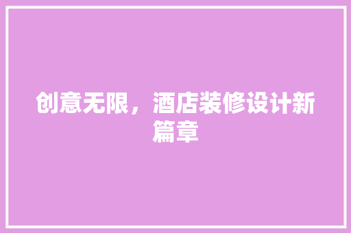 创意无限，酒店装修设计新篇章