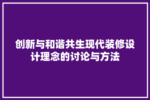 创新与和谐共生现代装修设计理念的讨论与方法