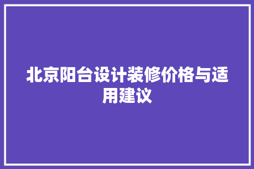 北京阳台设计装修价格与适用建议