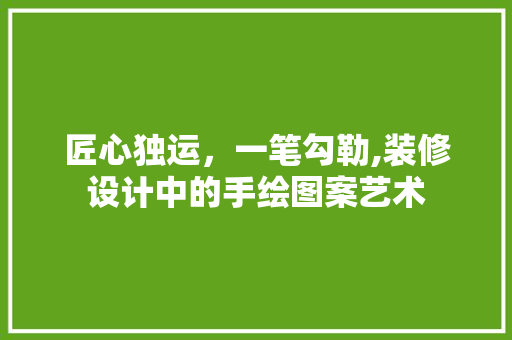 匠心独运，一笔勾勒,装修设计中的手绘图案艺术